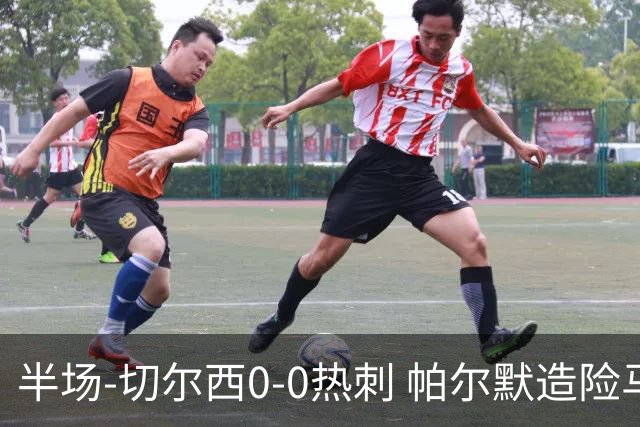 半场-切尔西0-0热刺 帕尔默造险马尔穆什失良机彭德斯神扑救主