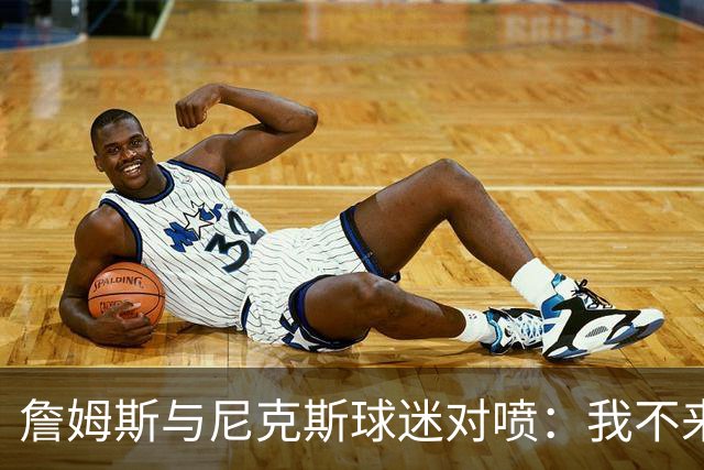 詹姆斯与尼克斯球迷对喷：我不来自西海岸，我是俄亥俄人