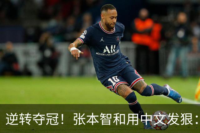 逆转夺冠！张本智和用中文发狠：我要拿奥运会世锦赛金牌 提到樊振东