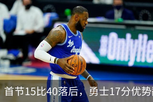 首节15比40落后，勇士17分优势翻盘创纪录
